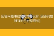 回答问题赚钱的网站有没有 (回答问题赚钱的平台有哪些)