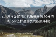 cdr怎样设置打印机纸张方向 50分 在线 (cdr怎样设置页码按顺序排)