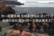 你一定要收藏 视频素材网站 这17个可商用的版权音乐 (你一定要收藏英文)