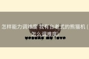 怎样能力调难度 我有台老式的熊猫机 (怎么调难度)
