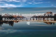 2024已升级！wepoker如何提高中牌率&quot;-2024新研发黑科技-哔哩哔哩