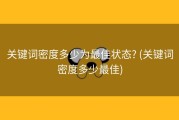 关键词密度多少为最佳状态? (关键词密度多少最佳)