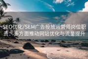 SEO优化/SEM广告投放运营师岗位职责：多方面推动网站优化与流量提升