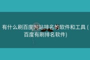 有什么刷百度网站排名的软件和工具 (百度有刷排名软件)
