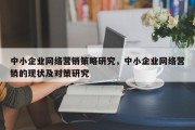 中小企业网络营销策略研究，中小企业网络营销的现状及对策研究