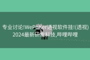 专业讨论!WePoKer透视软件挂!(透视)2024最新研发科技,哔哩哔哩