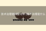 技术治理者转型培训 (技术治理是什么)
