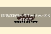 如何经常使用seo插件yoast seo (如何长期使用)