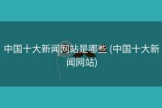 中国十大新闻网站是哪些 (中国十大新闻网站)