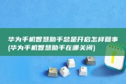 华为手机智慧助手总是开启怎样回事 (华为手机智慧助手在哪关闭)