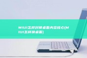 MIUI怎样封锁桌面内容核心 (MIUI怎样换桌面)