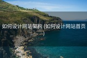 如何设计网站架构 (如何设计网站首页)