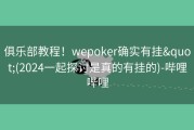 俱乐部教程！wepoker确实有挂&quot;(2024一起探讨是真的有挂的)-哔哩哔哩