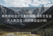 用户体验设计三者的异同 浅析交互设计 人机交互 (用户体验设计师)