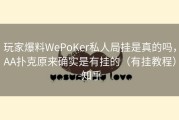 玩家爆料WePoKer私人局挂是真的吗，AA扑克原来确实是有挂的（有挂教程）-知乎
