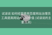 试误说 如何经常使用百度网站治理员工具提高网站的SEO价值 (试误说的主要观点)