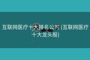 互联网医疗十大排名公司 (互联网医疗十大龙头股)