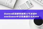 Queen成员都有谁 韩人气女团Rose Queen中文歌曲是什么 Rose (queen成员现在怎么样)