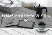 柏雪博客 记录我成长的点滴 (柏雪 博客)