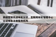 网络营销实战域名认证，互联网域名管理中心认证域名注册服务机构