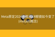 Meta原定2024年推出AR眼镜如今变了 (meta的概念)