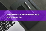 如何优化清空安卓手机缓存数据 (如何优化清空c盘)