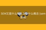 SEM又是什么概念 SEO什么概念 (sem 是啥)