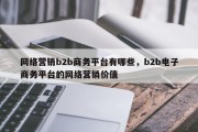 网络营销b2b商务平台有哪些，b2b电子商务平台的网络营销价值