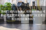 黑帽门 婚内出轨黑人 视频被传网上 成都 已婚女教师吴施蒙 (黑帽门女主老公有出面回应事件吗?)
