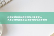 云视听极光可以语音搜片么 家里老人不太会用拼音搜查 (云视听极光可以看电视台直播吗)