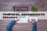 学网络营销赚钱吗，网络营销赚钱吗现在学网络营销有前景吗