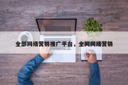 全部网络营销推广平台，全网网络营销