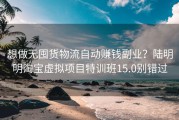 想做无囤货物流自动赚钱副业？陆明明淘宝虚拟项目特训班15.0别错过