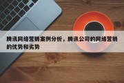 腾讯网络营销案例分析，腾讯公司的网络营销的优势和劣势