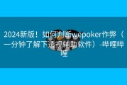 2024新版！如何判断wepoker作弊（一分钟了解下透视辅助软件）-哔哩哔哩