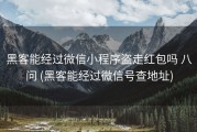 黑客能经过微信小程序盗走红包吗 八问 (黑客能经过微信号查地址)