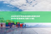 怎样将支付宝言语设置为英语 (怎样将支付宝余额转入银行卡里)