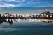 孩子能掌握常见的8种关键词 常用的关键词有哪些 (孩子能掌握常识吗)