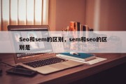 Seo和sem的区别，sem和seo的区别是