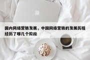 国内网络营销发展，中国网络营销的发展历程经历了哪几个阶段