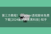 第三方教程！wepoker透视脚本免费下载[2024最新开发黑科技]-知乎