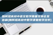 如何提高初中语文教学质量交换会发言稿 (如何提高初中数学课堂教学效率)