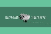 医疗hls是什么意思 (h医疗缩写)