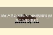 新的产品如何通过SEO做网络营销 (新的产品如何推广)