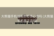 大熊猫手机是有质检核心的吗 (大熊猫手机是正品吗)
