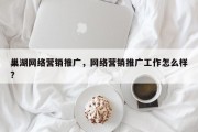巢湖网络营销推广，网络营销推广工作怎么样?