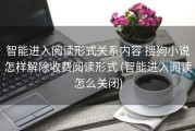 智能进入阅读形式关系内容 搜狗小说怎样解除收费阅读形式 (智能进入阅读怎么关闭)