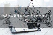 移动办公软件有哪些 (移动办公软件下载)