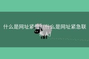 什么是网址紧缩? (什么是网址紧急联系人)