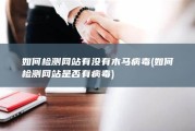 如何检测网站有没有木马病毒 (如何检测网站是否有病毒)